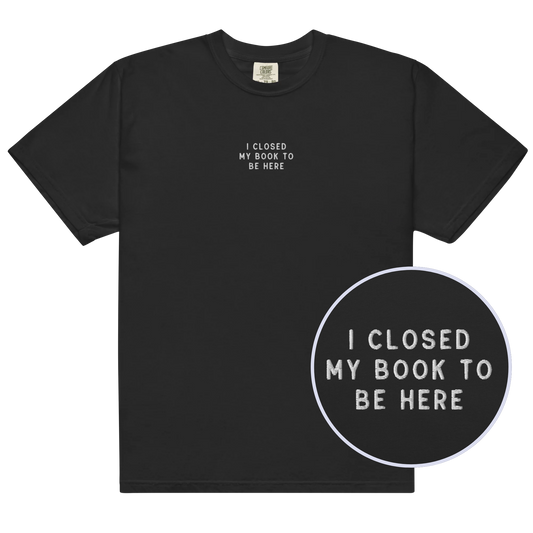 I Closed My Book To Be Here Embroidered Classic T-Shirt