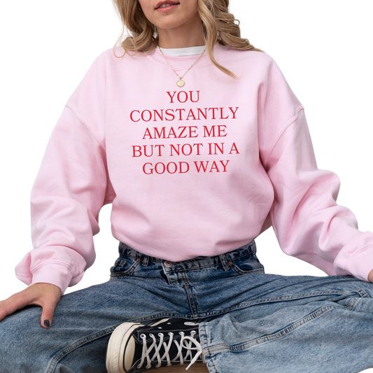 You Constantly Amaze Me But Not In A Good Way Crewneck Sweatshirt