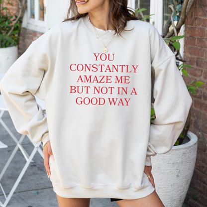 You Constantly Amaze Me But Not In A Good Way Crewneck Sweatshirt