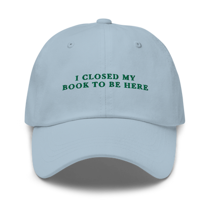 I Closed My Book To Be Here Embroidered Dad Hat