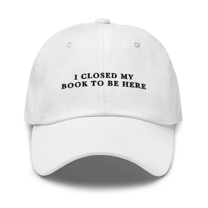 I Closed My Book To Be Here Embroidered Dad Hat